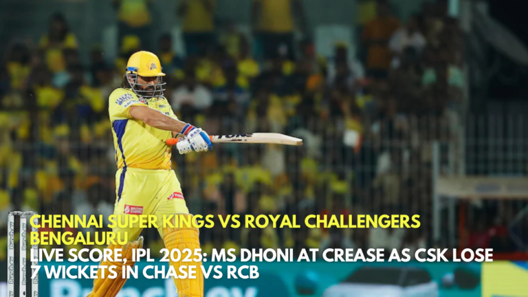 _Chennai Super Kings vs Royal Challengers Bengaluru LIVE Score, IPL 2025 MS Dhoni at Crease as CSK Lose 7 Wickets in Chase vs RCB