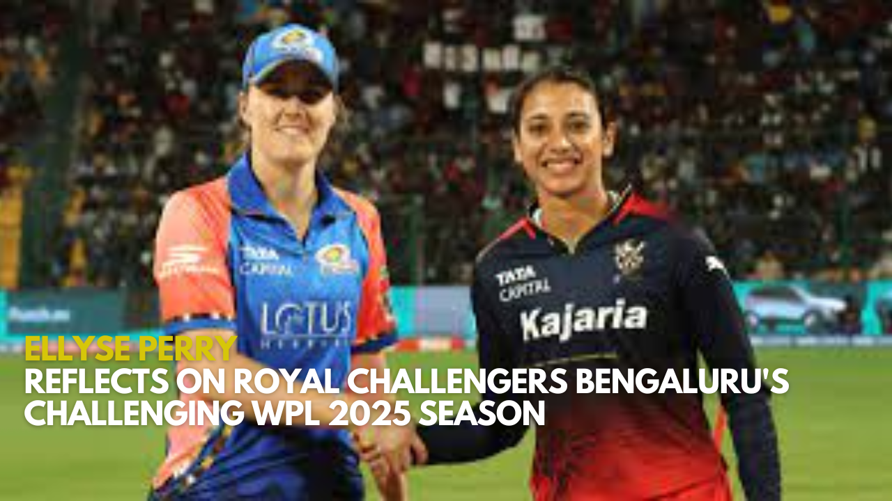 Ellyse Perry Reflects on Royal Challengers Bengaluru's Challenging WPL 2025 Season