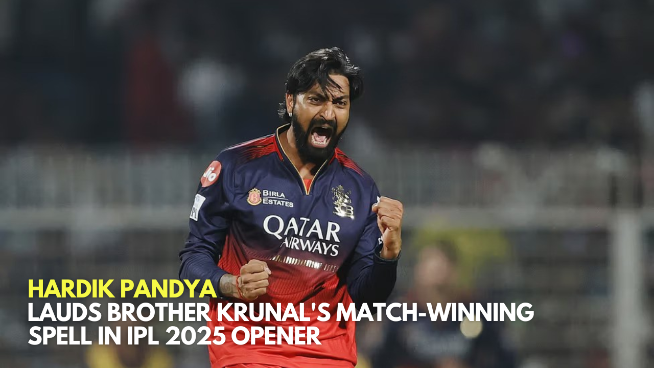 _Hardik Pandya Lauds Brother Krunal's Match-Winning Spell in IPL 2025 Opener_