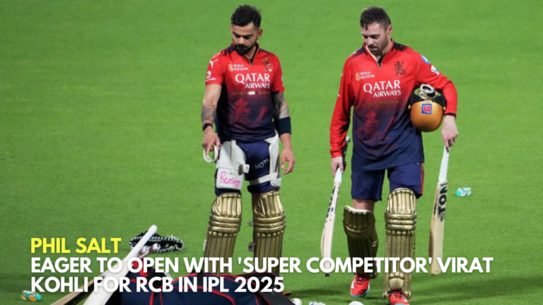 ​Phil Salt Eager to Open with 'Super Competitor' Virat Kohli for RCB in IPL 2025