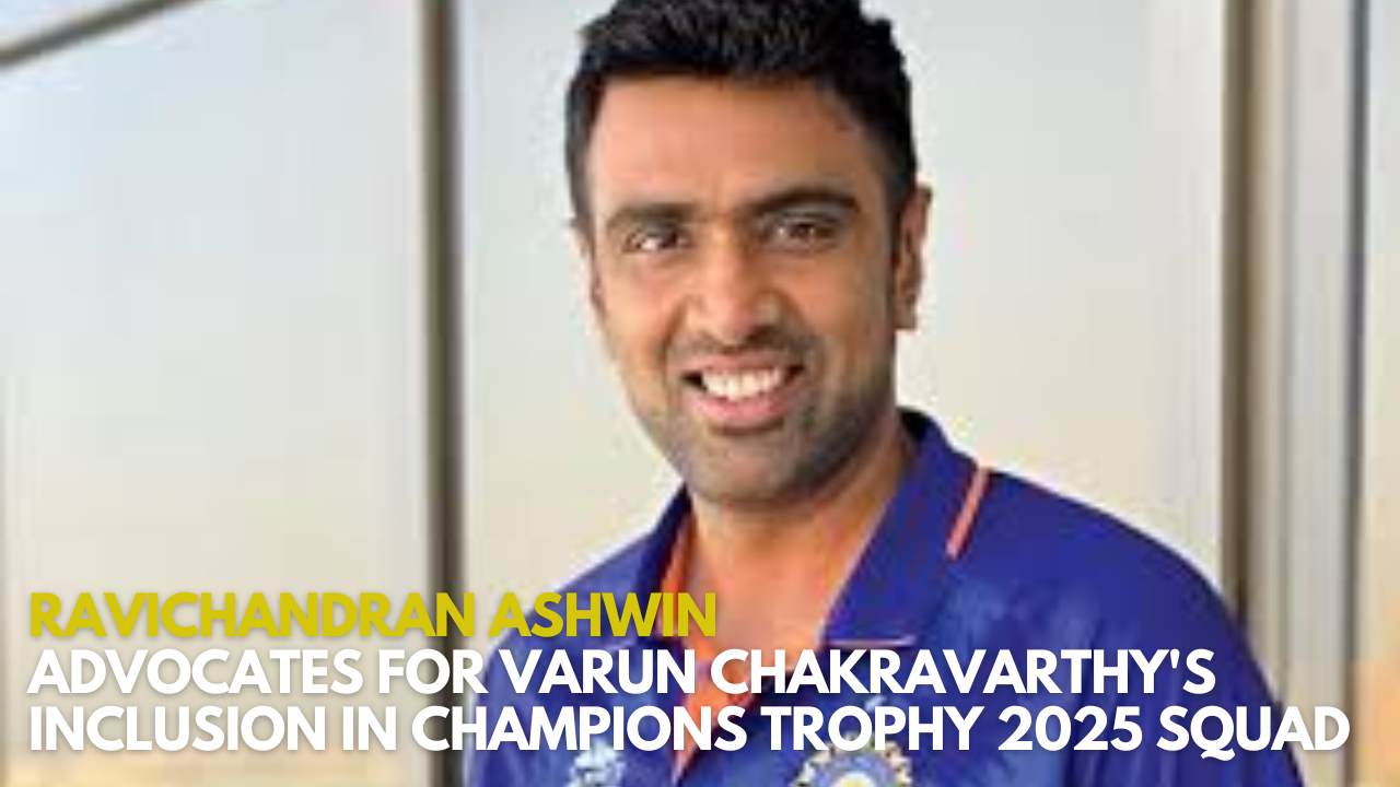 Ravichandran Ashwin Advocates for Varun Chakravarthy's Inclusion in Champions Trophy 2025 Squad