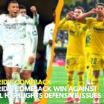 Real Madrid's Comeback Real Madrid's Comeback Win Against Villarreal Highlights Defensive Issues